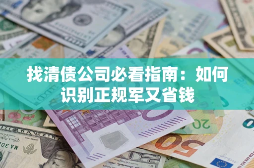 济南找清债公司必看指南：如何识别正规军又省钱