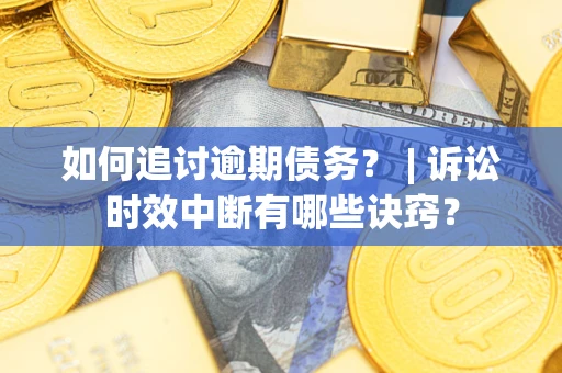 济南如何追讨逾期债务？ | 诉讼时效中断有哪些诀窍？