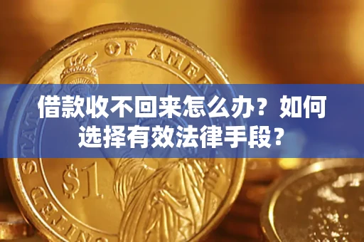 济南借款收不回来怎么办？如何选择有效法律手段？