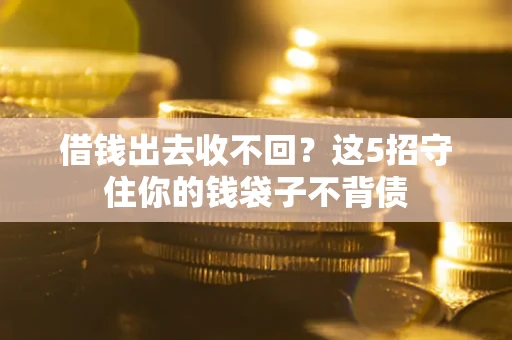 济南借钱出去收不回？这5招守住你的钱袋子不背债