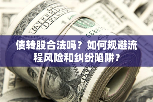济南债转股合法吗？如何规避流程风险和纠纷陷阱？