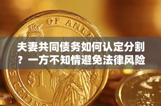 济南夫妻共同债务如何认定分割？一方不知情避免法律风险必看！