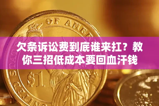 济南欠条诉讼费到底谁来扛？教你三招低成本要回血汗钱